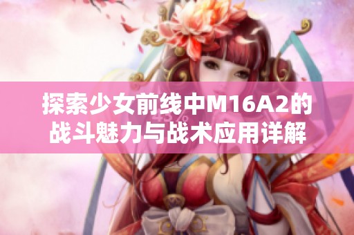 探索少女前线中M16A2的战斗魅力与战术应用详解