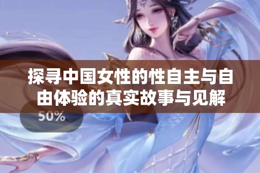 探寻中国女性的性自主与自由体验的真实故事与见解