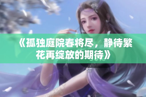 《孤独庭院春将尽，静待繁花再绽放的期待》