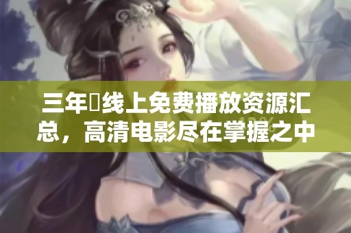 三年內线上免费播放资源汇总，高清电影尽在掌握之中