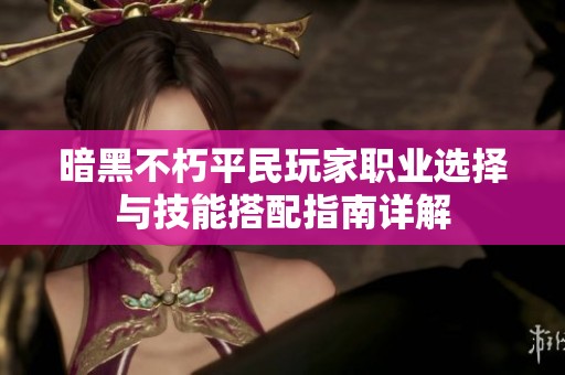 暗黑不朽平民玩家职业选择与技能搭配指南详解