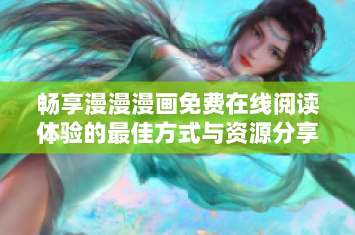 畅享漫漫漫画免费在线阅读体验的最佳方式与资源分享