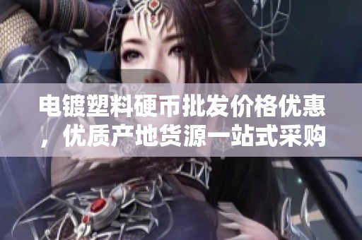 电镀塑料硬币批发价格优惠，优质产地货源一站式采购指南