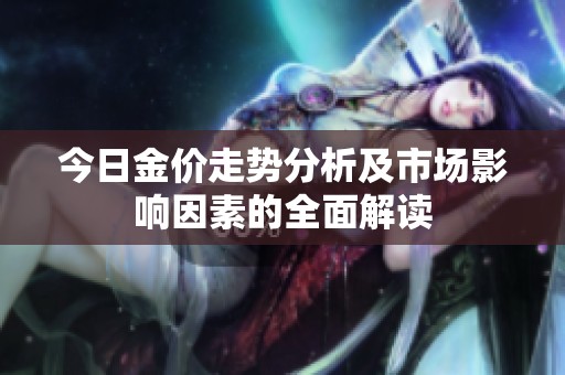 今日金价走势分析及市场影响因素的全面解读