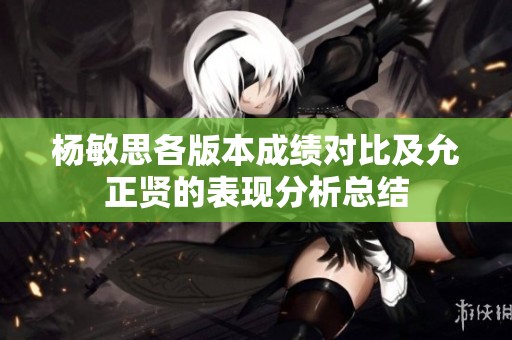 杨敏思各版本成绩对比及允正贤的表现分析总结