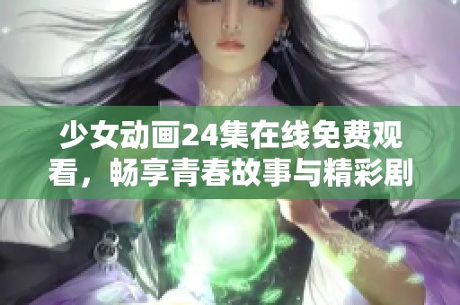 少女动画24集在线免费观看，畅享青春故事与精彩剧情