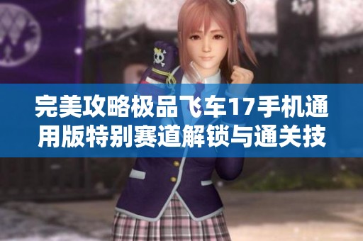 完美攻略极品飞车17手机通用版特别赛道解锁与通关技巧详解