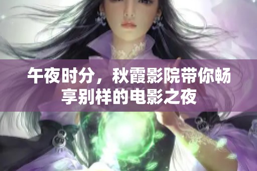 午夜时分，秋霞影院带你畅享别样的电影之夜