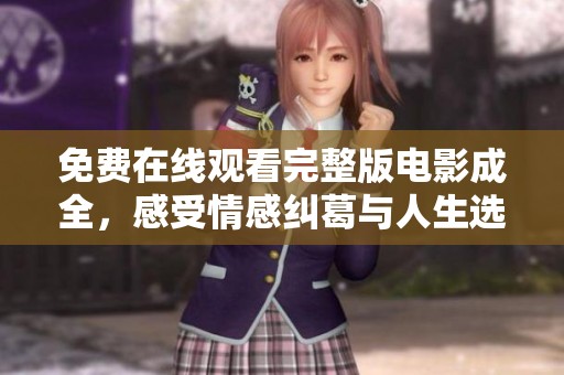 免费在线观看完整版电影成全，感受情感纠葛与人生选择的深刻探讨