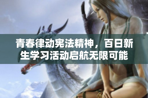 青春律动宪法精神，百日新生学习活动启航无限可能