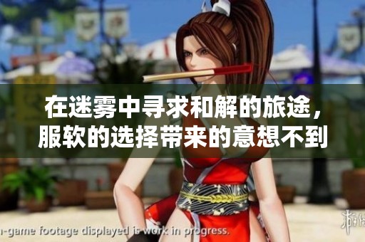 在迷雾中寻求和解的旅途，服软的选择带来的意想不到结局