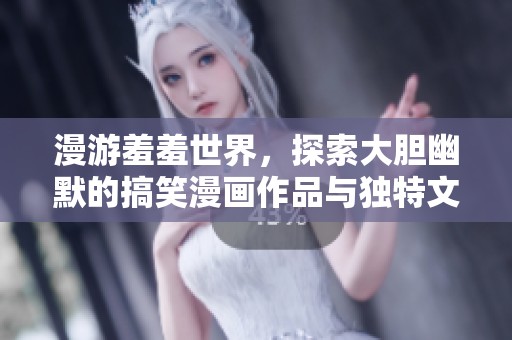 漫游羞羞世界，探索大胆幽默的搞笑漫画作品与独特文化魅力