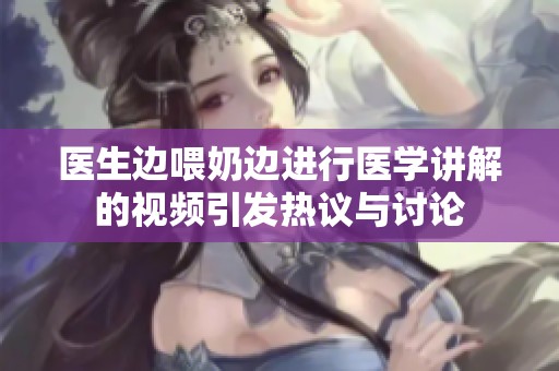 医生边喂奶边进行医学讲解的视频引发热议与讨论