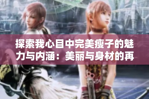 探索我心目中完美瘦子的魅力与内涵：美丽与身材的再定义