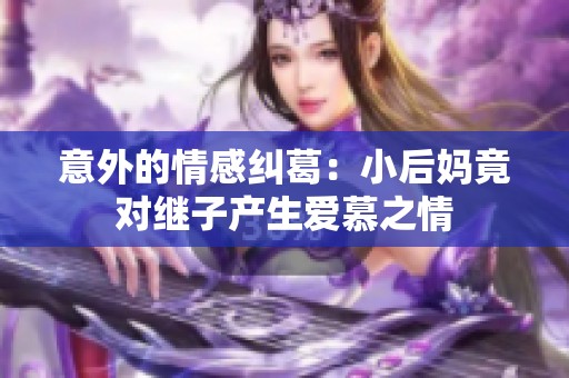 意外的情感纠葛：小后妈竟对继子产生爱慕之情