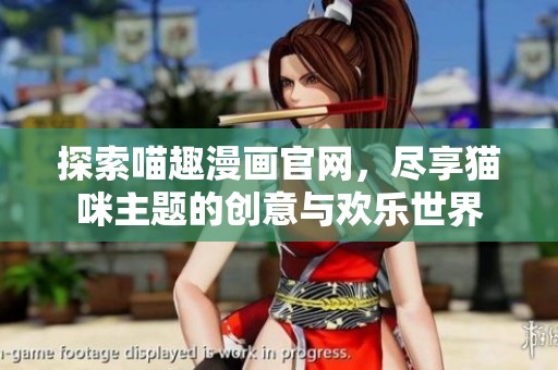 探索喵趣漫画官网，尽享猫咪主题的创意与欢乐世界