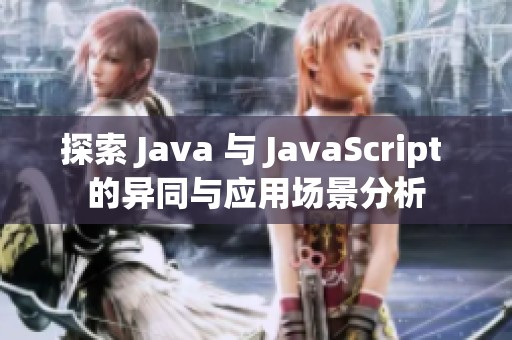 探索 Java 与 JavaScript 的异同与应用场景分析