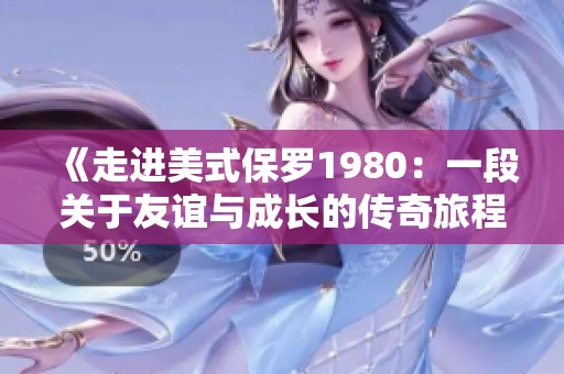 《走进美式保罗1980：一段关于友谊与成长的传奇旅程》