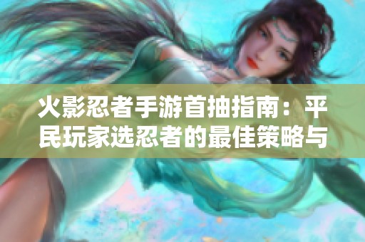 火影忍者手游首抽指南：平民玩家选忍者的最佳策略与推荐