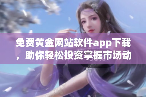 免费黄金网站软件app下载，助你轻松投资掌握市场动态