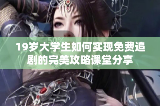 19岁大学生如何实现免费追剧的完美攻略课堂分享