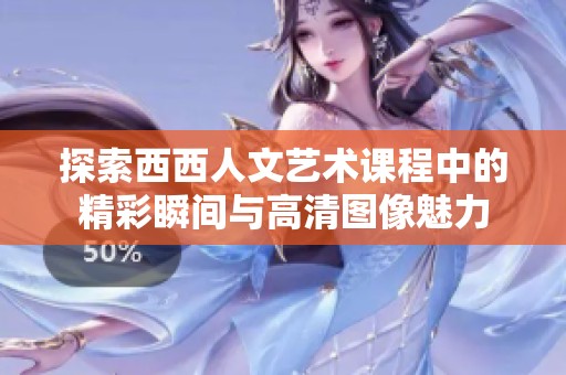 探索西西人文艺术课程中的精彩瞬间与高清图像魅力