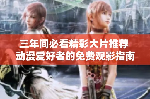 三年间必看精彩大片推荐 动漫爱好者的免费观影指南