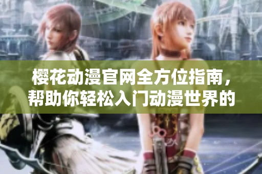 樱花动漫官网全方位指南，帮助你轻松入门动漫世界的精彩体验