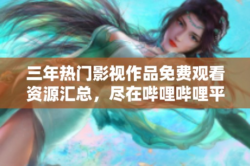三年热门影视作品免费观看资源汇总，尽在哔哩哔哩平台上线！