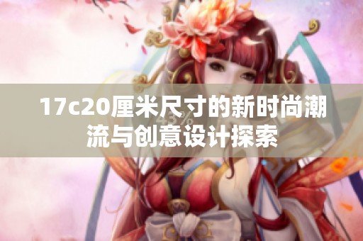 17c20厘米尺寸的新时尚潮流与创意设计探索