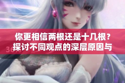 你更相信两根还是十几根？探讨不同观点的深层原因与影响