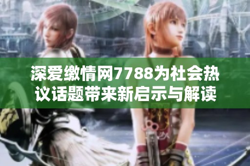 深爱缴情网7788为社会热议话题带来新启示与解读
