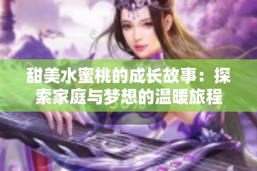 甜美水蜜桃的成长故事：探索家庭与梦想的温暖旅程