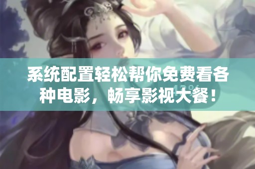 系统配置轻松帮你免费看各种电影，畅享影视大餐！