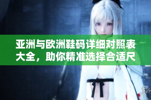 亚洲与欧洲鞋码详细对照表大全，助你精准选择合适尺码