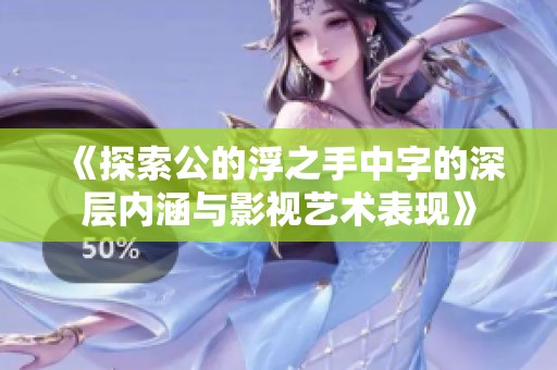 《探索公的浮之手中字的深层内涵与影视艺术表现》