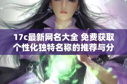 17c最新网名大全 免费获取个性化独特名称的推荐与分享