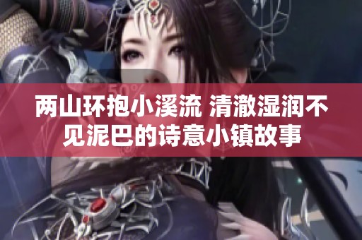 两山环抱小溪流 清澈湿润不见泥巴的诗意小镇故事