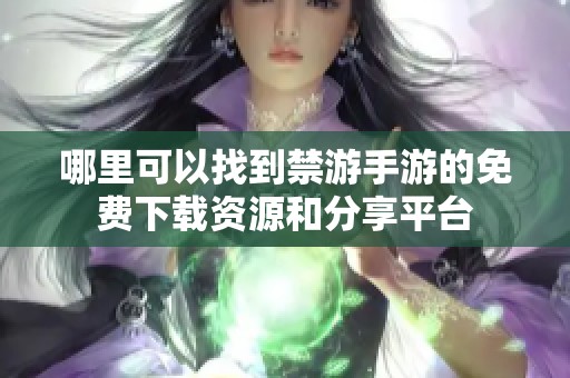 哪里可以找到禁游手游的免费下载资源和分享平台