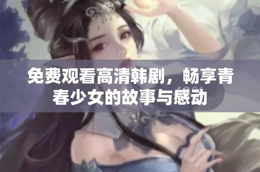 免费观看高清韩剧，畅享青春少女的故事与感动