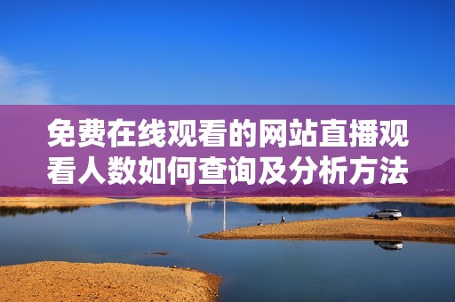 免费在线观看的网站直播观看人数如何查询及分析方法详解