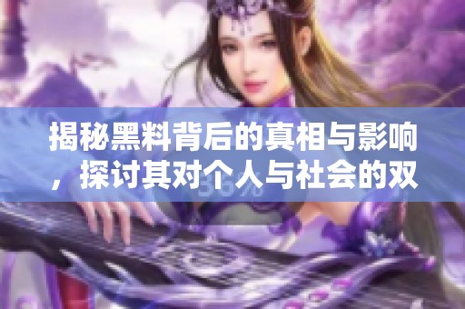 揭秘黑料背后的真相与影响，探讨其对个人与社会的双重挑战