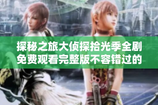 探秘之旅大侦探拾光季全剧免费观看完整版不容错过的精彩时刻