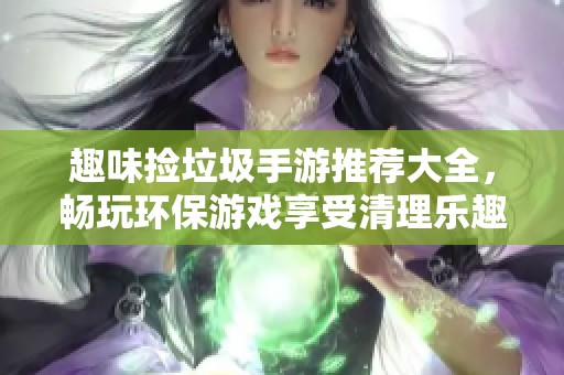 趣味捡垃圾手游推荐大全，畅玩环保游戏享受清理乐趣