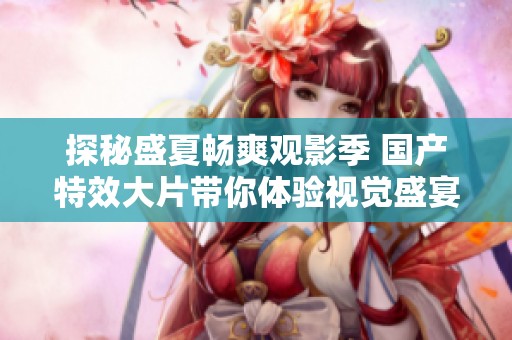 探秘盛夏畅爽观影季 国产特效大片带你体验视觉盛宴