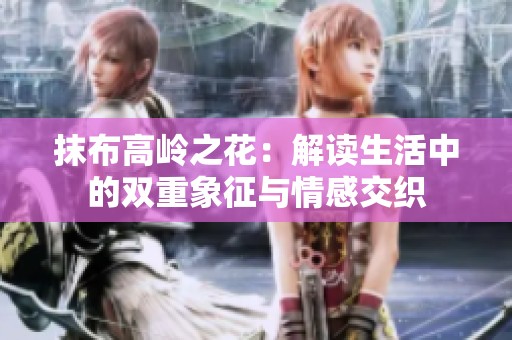 抹布高岭之花：解读生活中的双重象征与情感交织