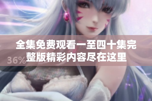全集免费观看一至四十集完整版精彩内容尽在这里