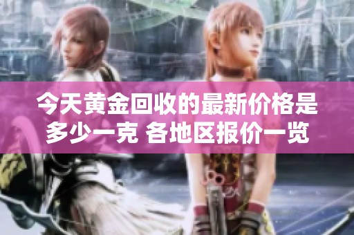 今天黄金回收的最新价格是多少一克 各地区报价一览