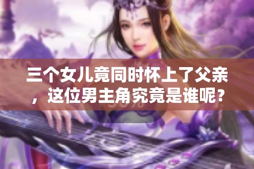 三个女儿竟同时怀上了父亲，这位男主角究竟是谁呢？