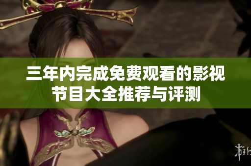 三年内完成免费观看的影视节目大全推荐与评测